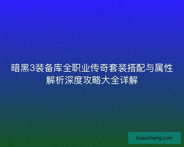 暗黑3装备库全职业传奇套装搭配与属性解析深度攻略大全详解